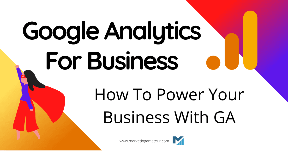 Google Analytics For Business: How To Power Your Business With GA