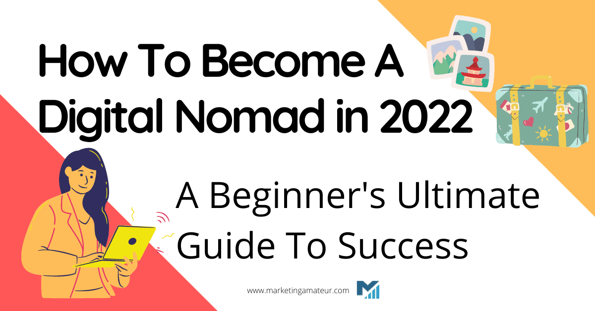 How To Become A Digital Nomad in 2022 – A Beginner’s Ultimate Guide To Success