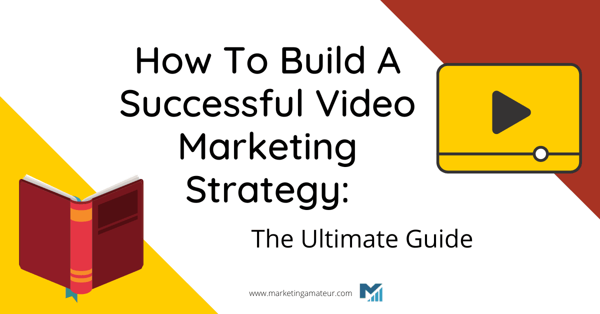 How To Build A Successful Video Marketing Strategy: The Ultimate Guide