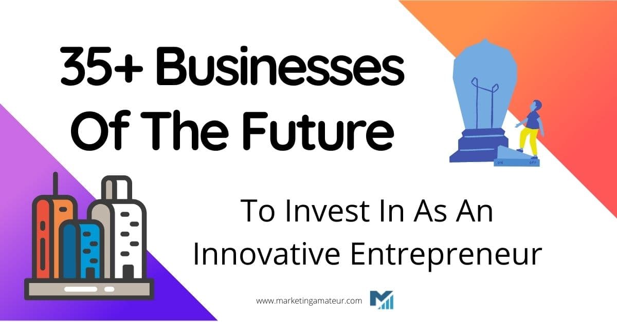 35+ Businesses Of The Future To Invest In As An Innovative Entrepreneur